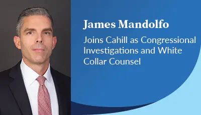 James Mandolfo Joins Cahill’s Washington, D.C. Office as Congressional Investigations and White Collar Counsel